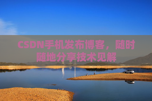 CSDN手机发布博客,随时随地分享技术见解 CSDN手机发布博客,随时随地分享技术见解