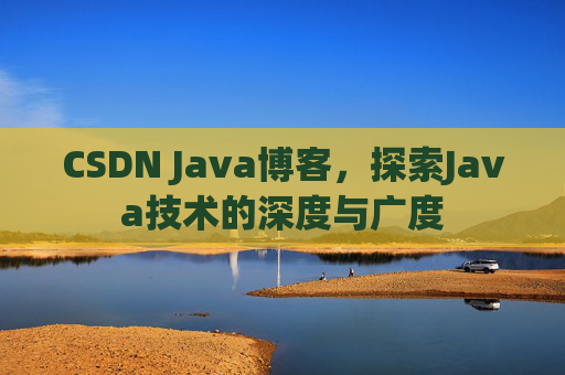 CSDN Java博客，探索Java技术的深度与广度